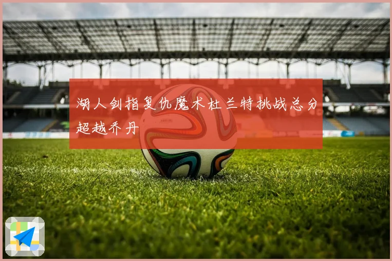 湖人剑指复仇魔术杜兰特挑战总分超越乔丹
