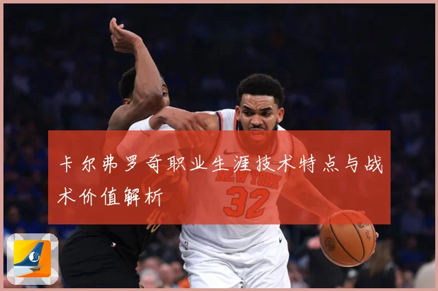卡尔弗罗奇职业生涯技术特点与战术价值解析