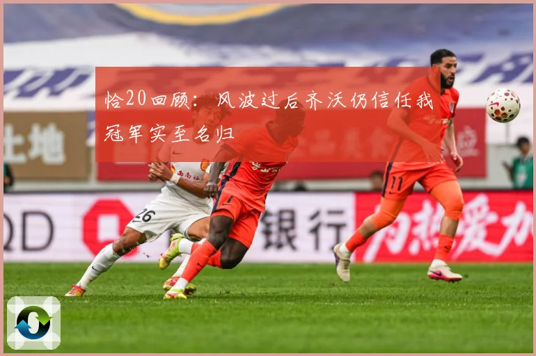 恰20回顾：风波过后齐沃仍信任我冠军实至名归