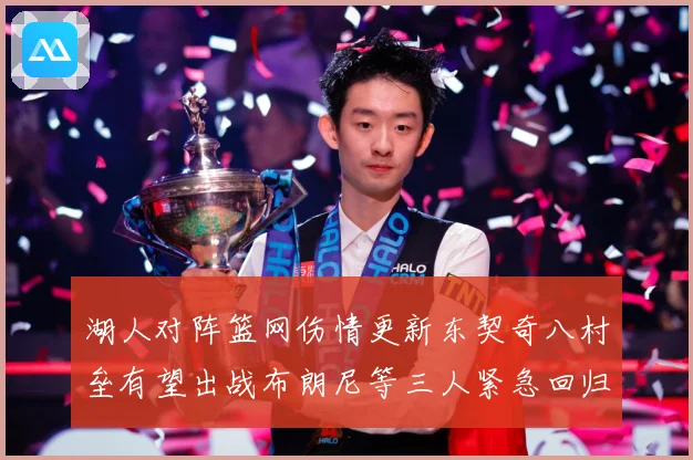 湖人对阵篮网伤情更新东契奇八村垒有望出战布朗尼等三人紧急回归赛场复盘