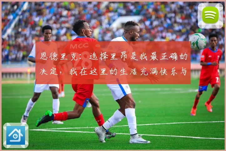 恩德里克：选择里昂是我最正确的决定，我在这里的生活充满快乐与成长