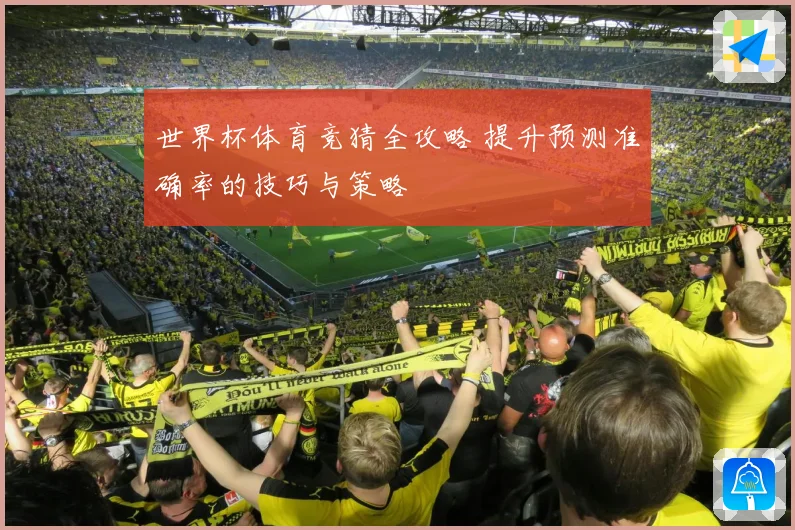 世界杯体育竞猜全攻略 提升预测准确率的技巧与策略