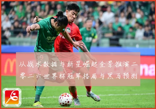 从战术数据与新星崛起全景推演二零二六世界杯冠军格局与黑马预测数据研判