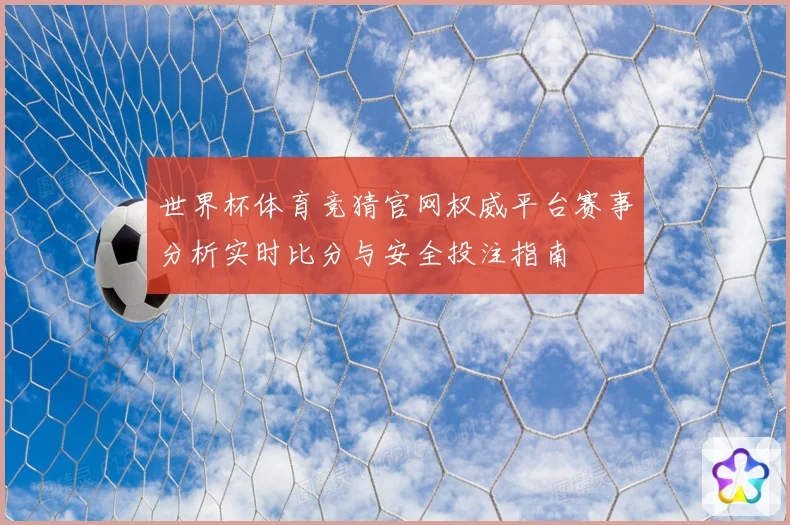 世界杯体育竞猜官网权威平台赛事分析实时比分与安全投注指南