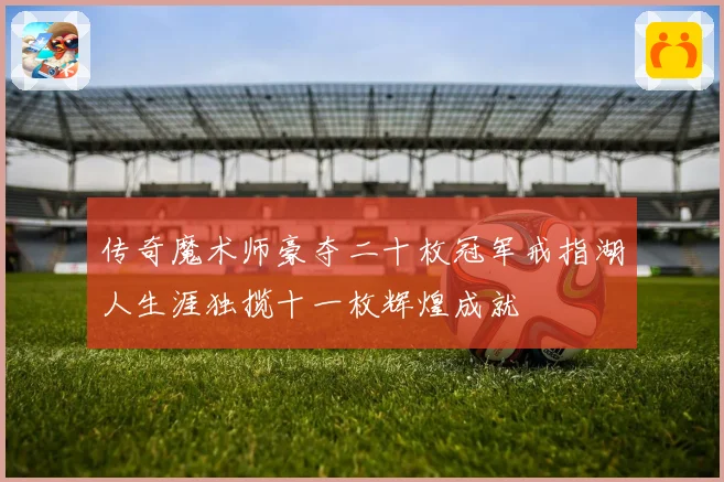 传奇魔术师豪夺二十枚冠军戒指湖人生涯独揽十一枚辉煌成就