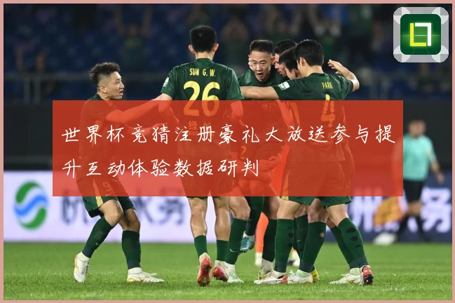 世界杯竞猜注册豪礼大放送参与提升互动体验数据研判