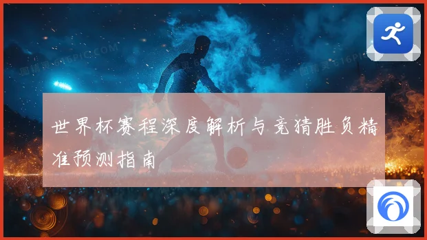 世界杯赛程深度解析与竞猜胜负精准预测指南
