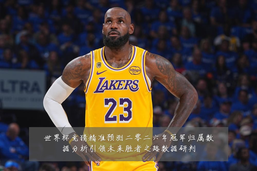 世界杯竞猜精准预测二零二六年冠军归属数据分析引领未来胜者之路数据研判