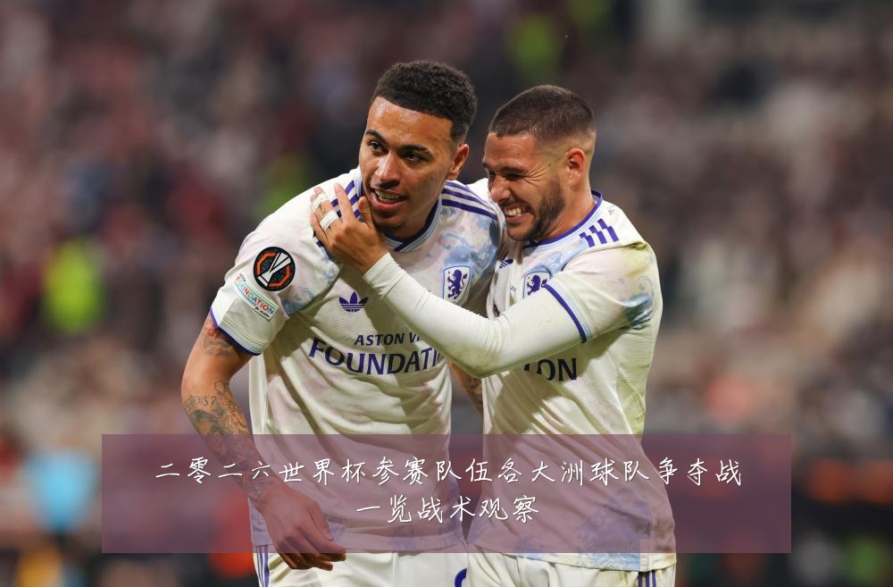 二零二六世界杯参赛队伍各大洲球队争夺战一览战术观察