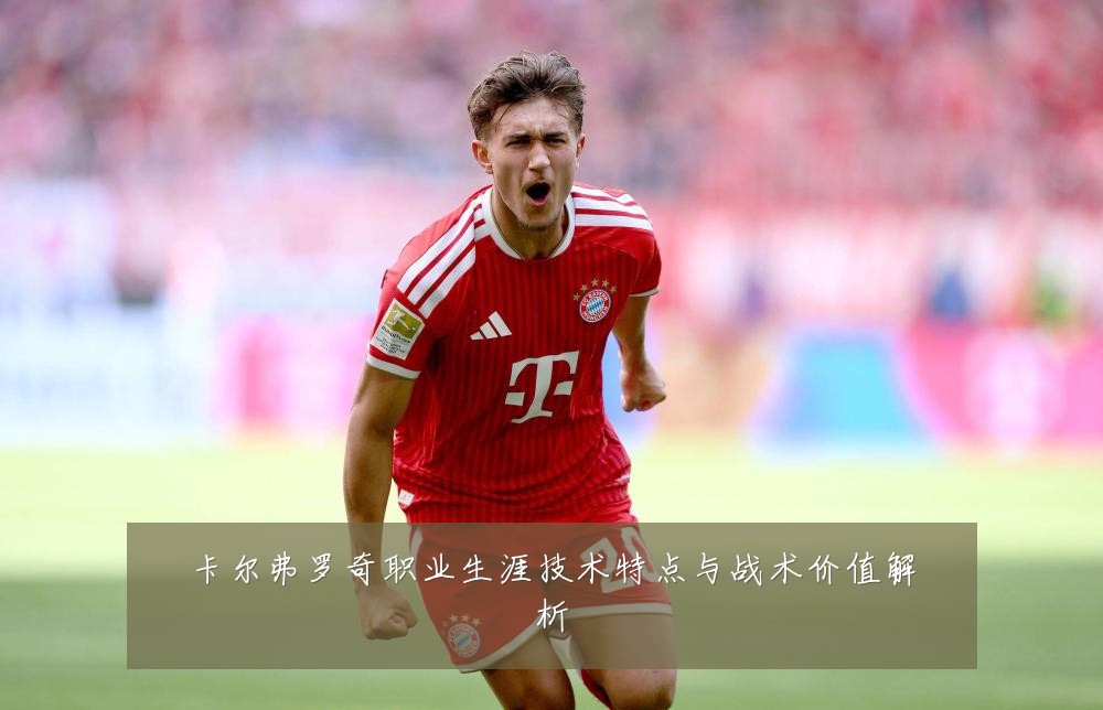 卡尔弗罗奇职业生涯技术特点与战术价值解析
