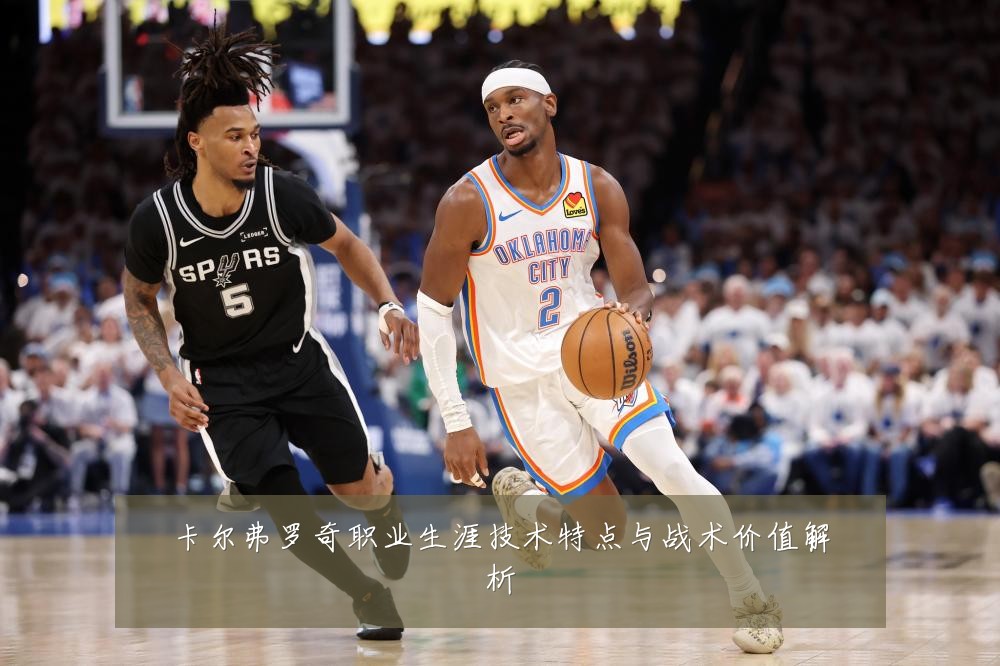 卡尔弗罗奇职业生涯技术特点与战术价值解析