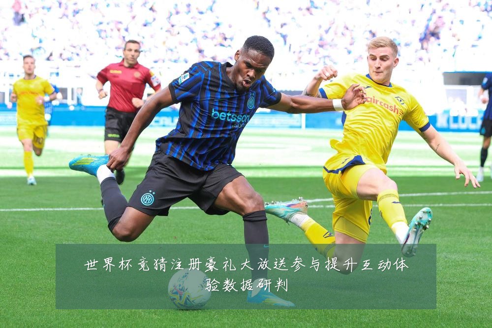 世界杯竞猜注册豪礼大放送参与提升互动体验数据研判