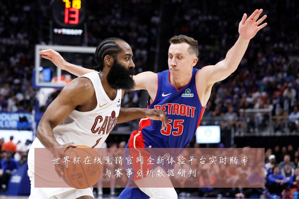 世界杯在线竞猜官网全新体验平台实时赔率与赛事分析数据研判