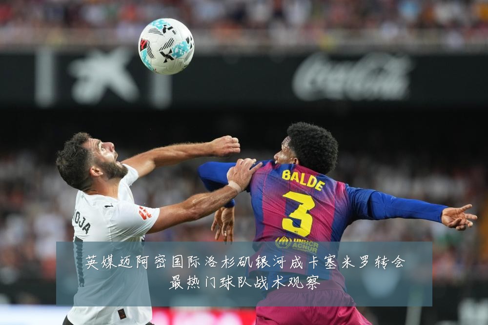 英媒迈阿密国际洛杉矶银河成卡塞米罗转会最热门球队战术观察