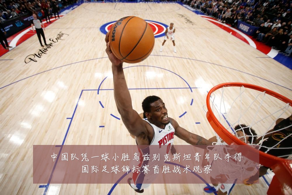 中国队凭一球小胜乌兹别克斯坦青年队夺得国际足球锦标赛首胜战术观察