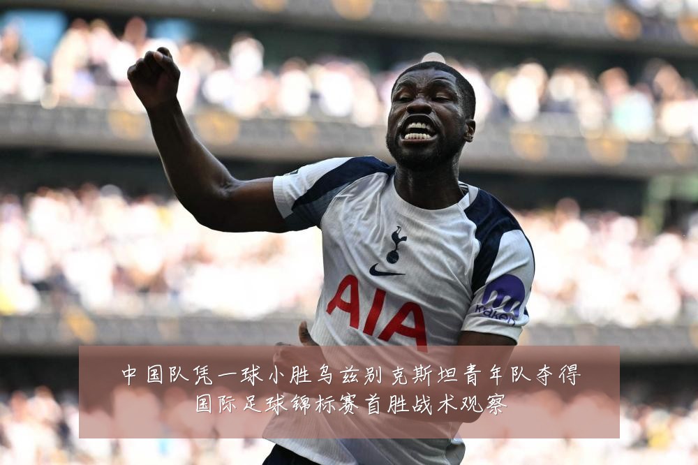 中国队凭一球小胜乌兹别克斯坦青年队夺得国际足球锦标赛首胜战术观察