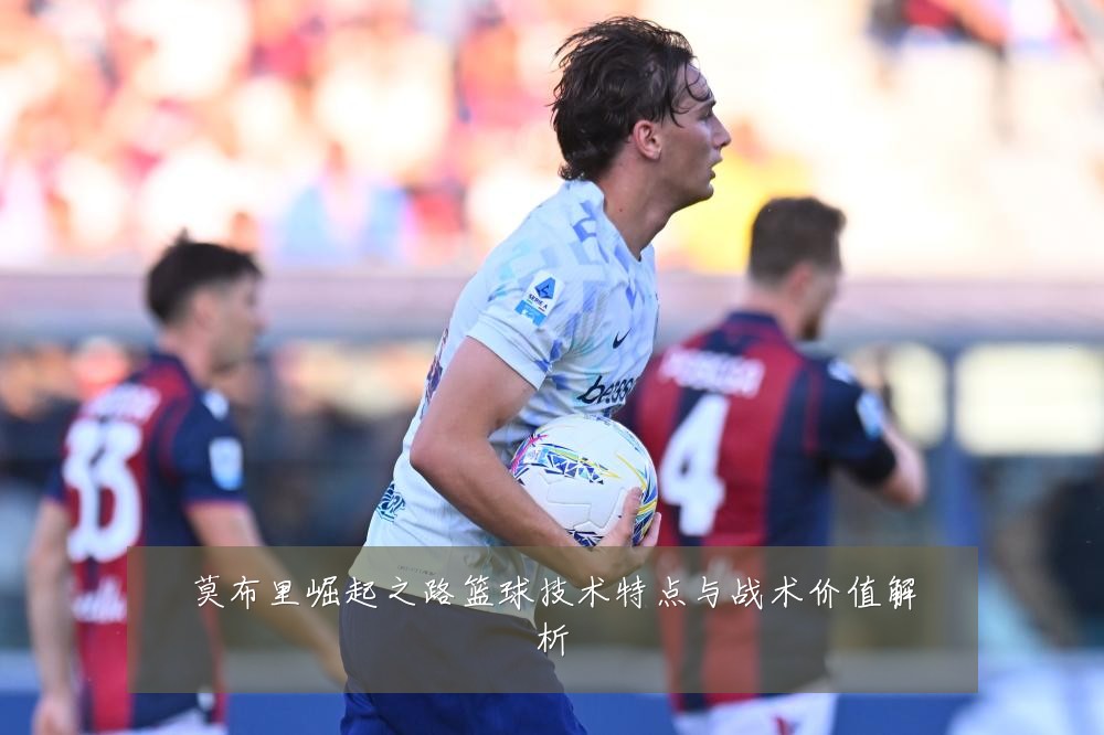 莫布里崛起之路篮球技术特点与战术价值解析